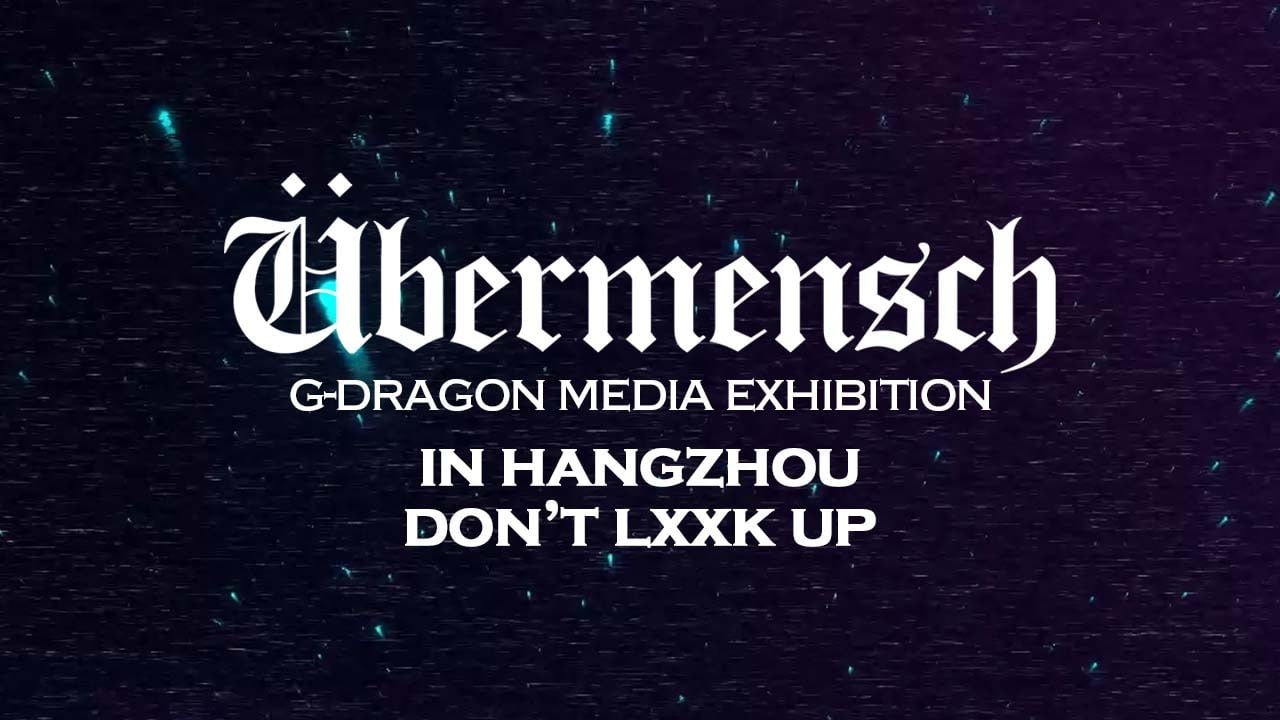 G-DRAGON MEDIA EXHIBITION: Übermensch IN HANGZHOU DON'T LXXK UP