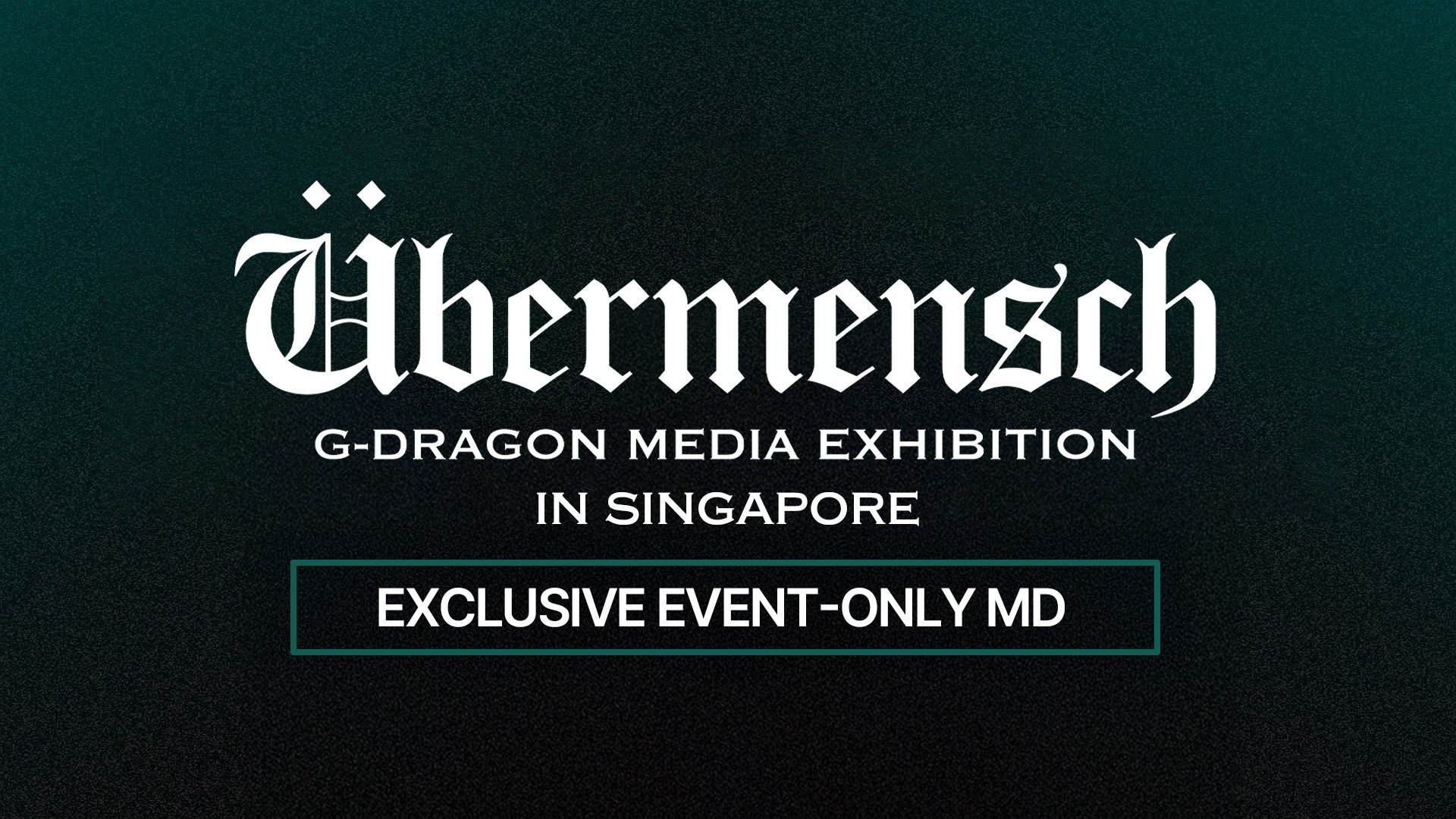 G-DRAGON MEDIA EXHIBITION : Übermensch IN SINGAPORE OFFICIAL MD NOTICE